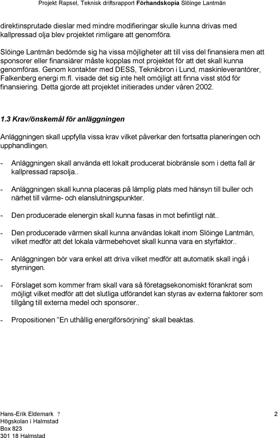 Genom kontakter med DESS, Teknikbron i Lund, maskinleverantörer, Falkenberg energi m.fl. visade det sig inte helt omöjligt att finna visst stöd för finansiering.