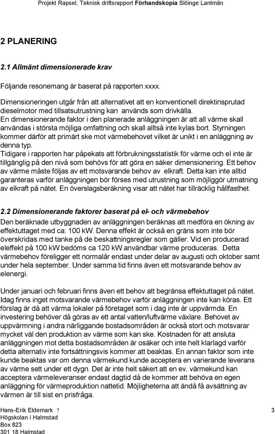 En dimensionerande faktor i den planerade anläggningen är att all värme skall användas i största möjliga omfattning och skall alltså inte kylas bort.