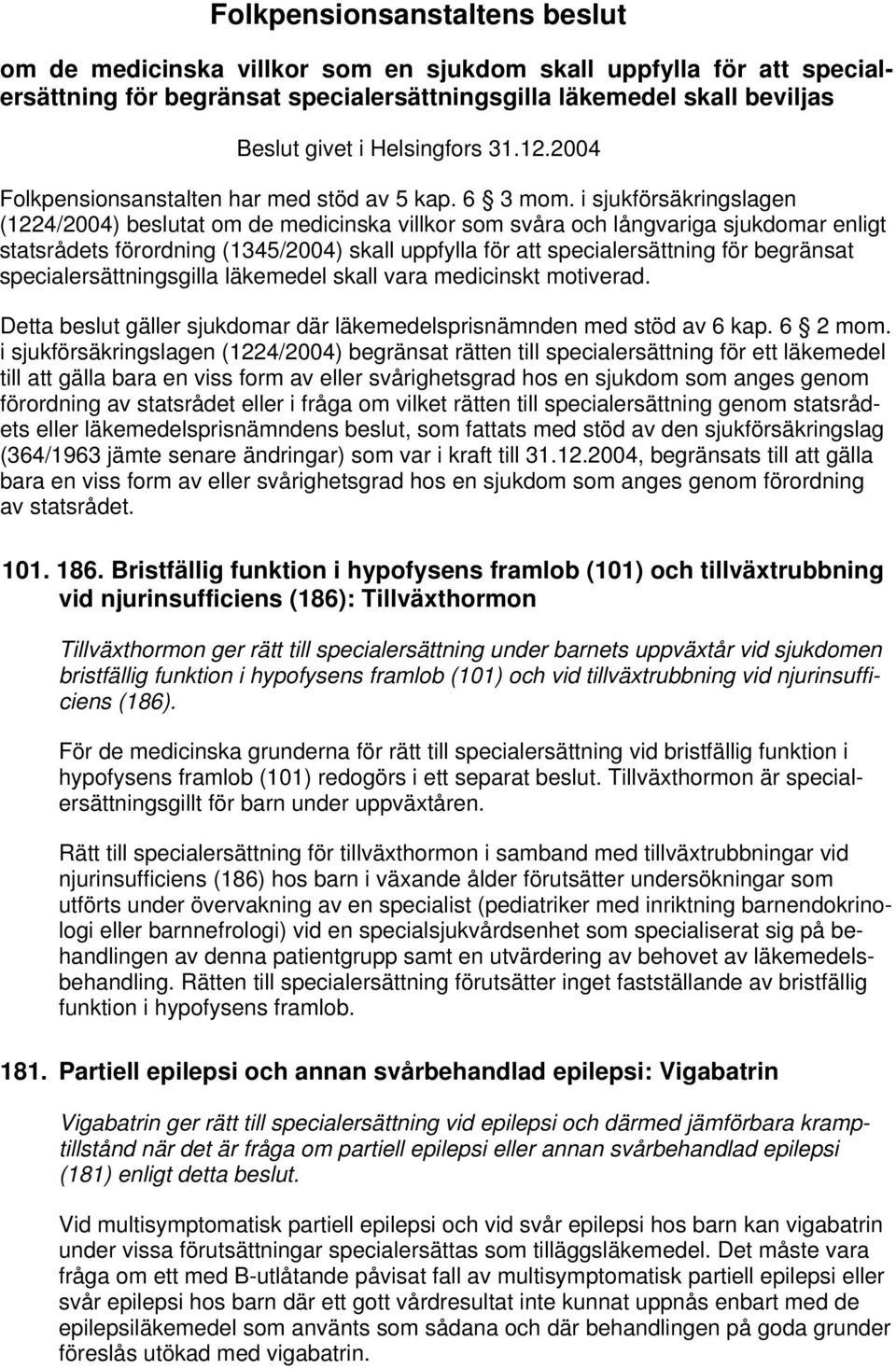 i sjukförsäkringslagen (1224/2004) beslutat om de medicinska villkor som svåra och långvariga sjukdomar enligt statsrådets förordning (1345/2004) skall uppfylla för att specialersättning för