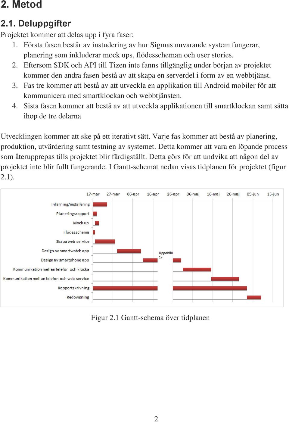 Eftersom SDK och API till Tizen inte fanns tillgänglig under början av projektet kommer den andra fasen bestå av att skapa en serverdel i form av en webbtjänst. 3.