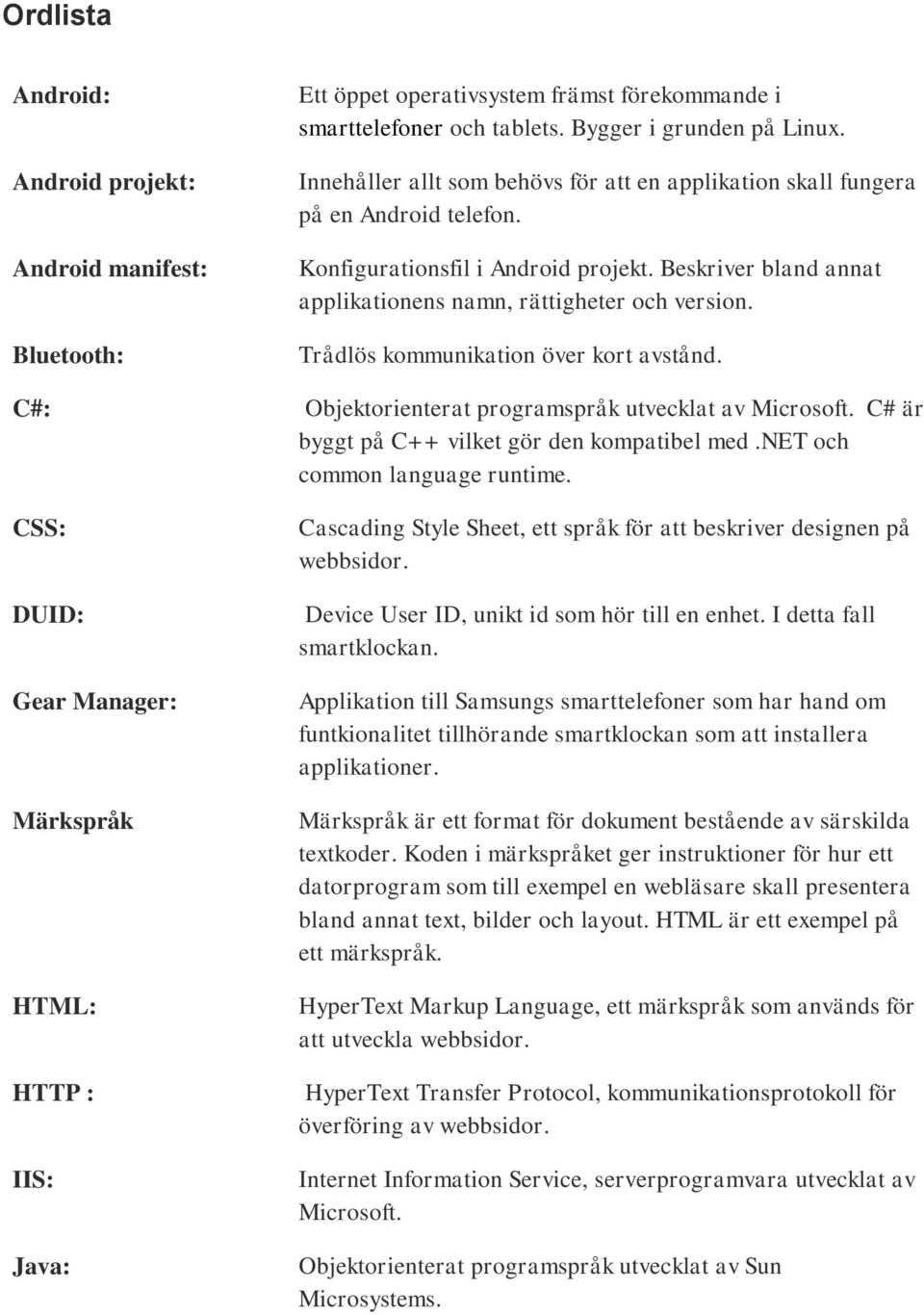 Beskriver bland annat applikationens namn, rättigheter och version. Trådlös kommunikation över kort avstånd. Objektorienterat programspråk utvecklat av Microsoft.