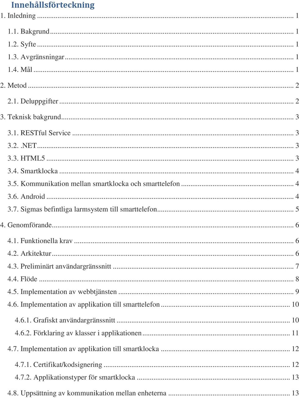 1. Funktionella krav... 6 4.2. Arkitektur... 6 4.3. Preliminärt användargränssnitt... 7 4.4. Flöde... 8 4.5. Implementation av webbtjänsten... 9 4.6. Implementation av applikation till smarttelefon.