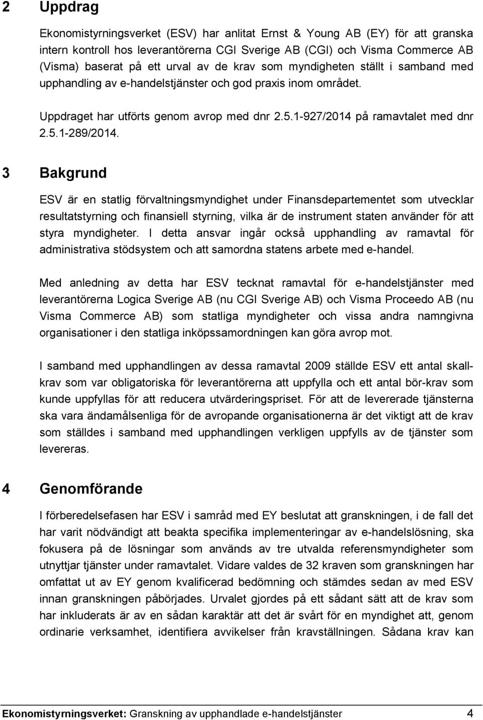 3 Bakgrund ESV är en statlig förvaltningsmyndighet under Finansdepartementet som utvecklar resultatstyrning och finansiell styrning, vilka är de instrument staten använder för att styra myndigheter.