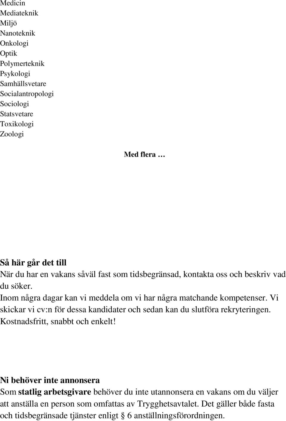 Vi skickar vi cv:n för dessa kandidater och sedan kan du slutföra rekryteringen. Kostnadsfritt, snabbt och enkelt!