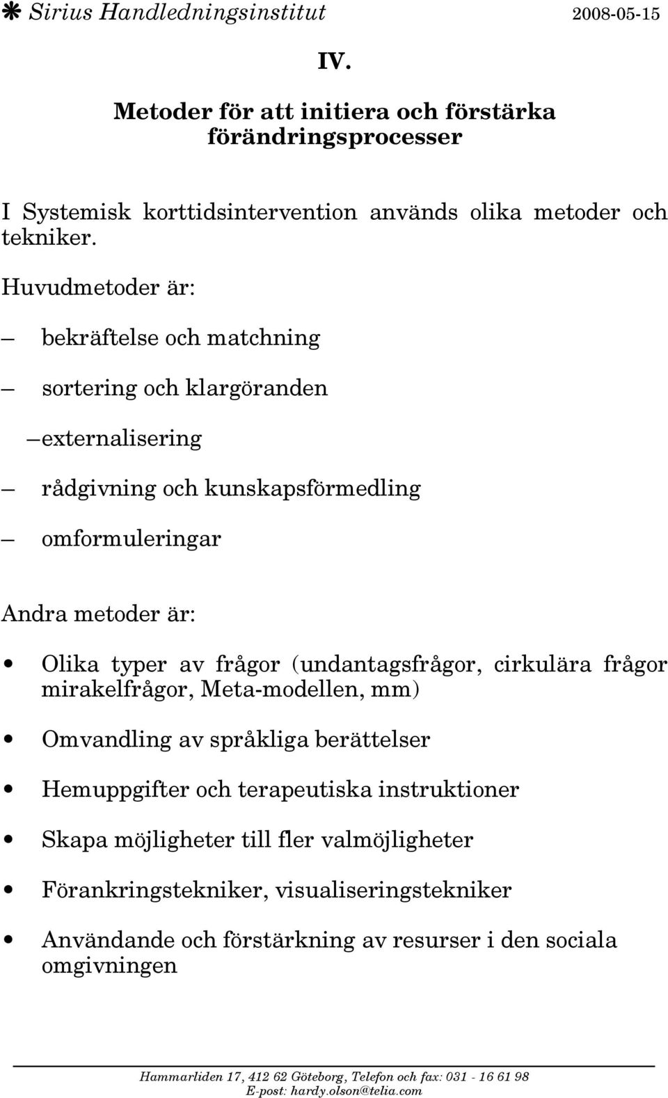 är: Olika typer av frågor (undantagsfrågor, cirkulära frågor mirakelfrågor, Meta-modellen, mm) Omvandling av språkliga berättelser Hemuppgifter och