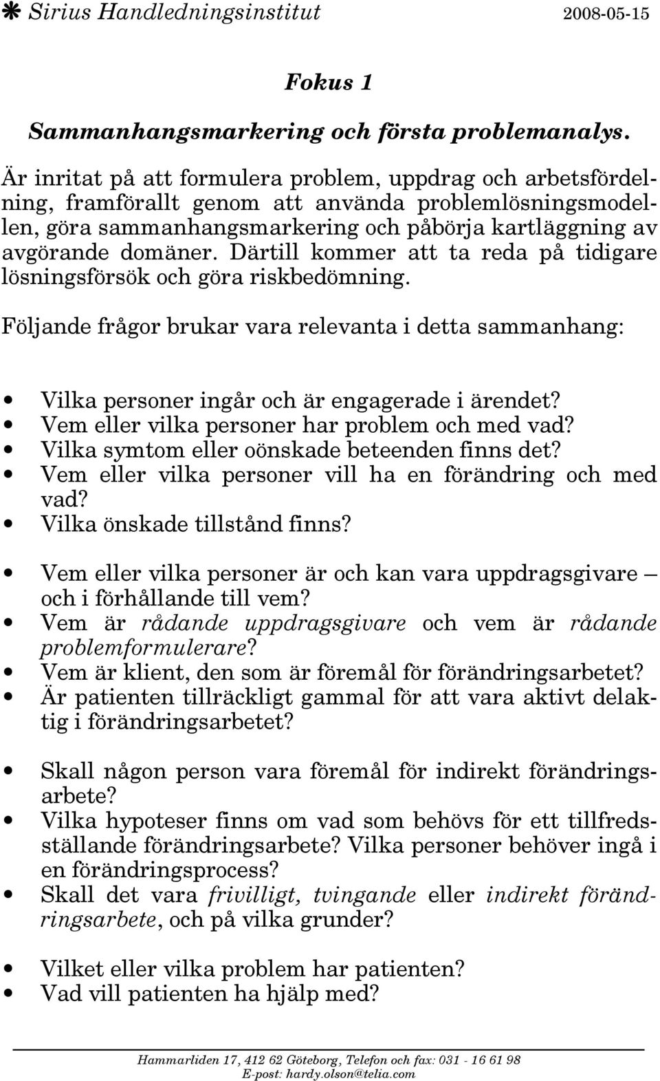 Därtill kommer att ta reda på tidigare lösningsförsök och göra riskbedömning. Följande frågor brukar vara relevanta i detta sammanhang: Vilka personer ingår och är engagerade i ärendet?