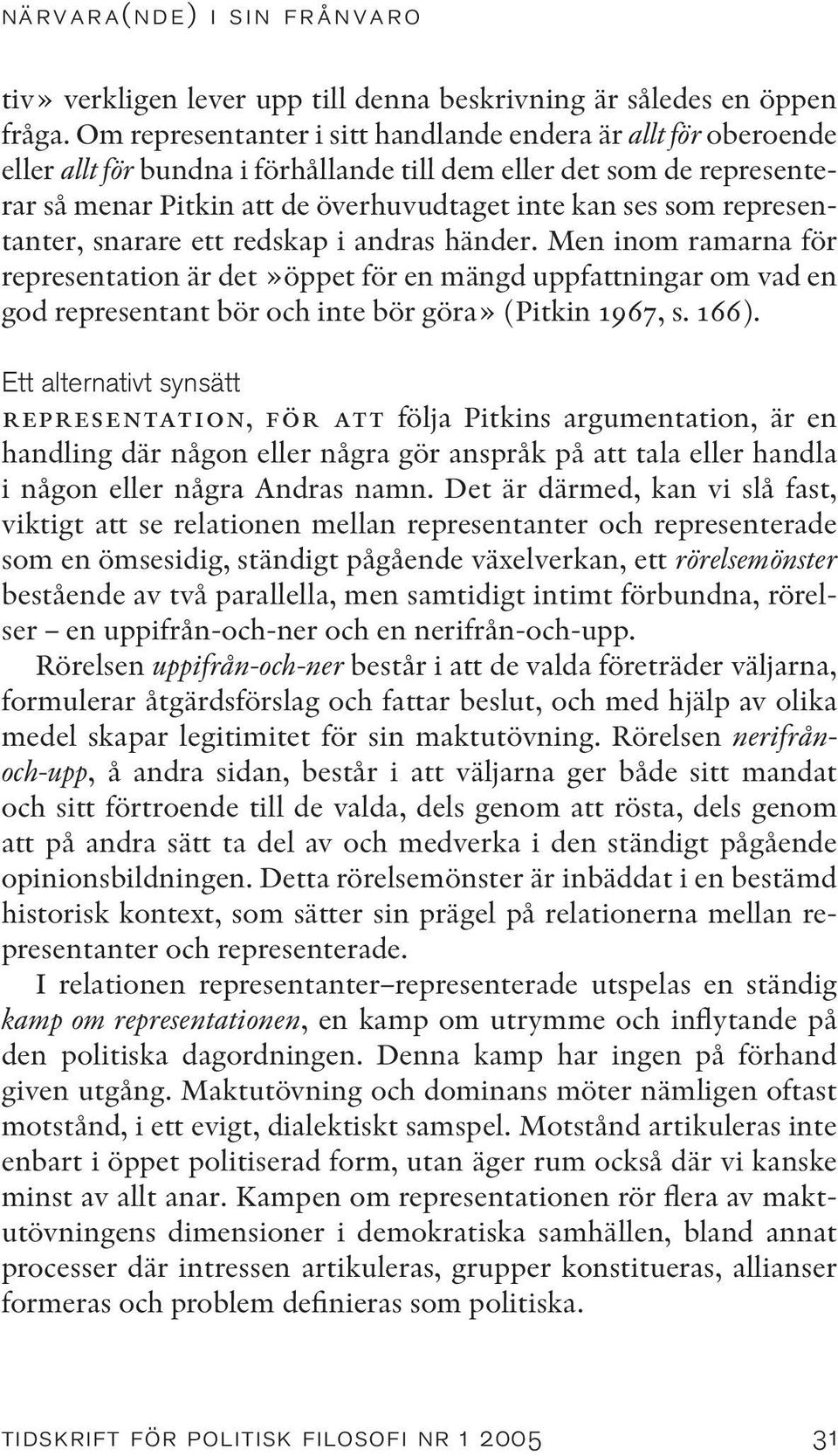 representanter, snarare ett redskap i andras händer. Men inom ramarna för representation är det»öppet för en mängd uppfattningar om vad en god representant bör och inte bör göra» (Pitkin 1967, s.