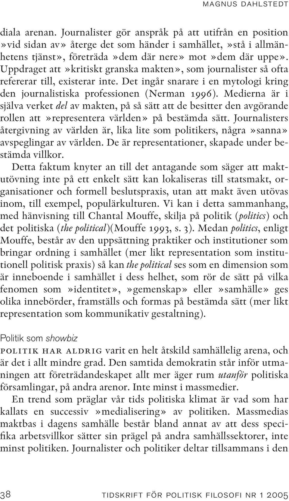 Uppdraget att»kritiskt granska makten», som journalister så ofta refererar till, existerar inte. Det ingår snarare i en mytologi kring den journalistiska professionen (Nerman 1996).