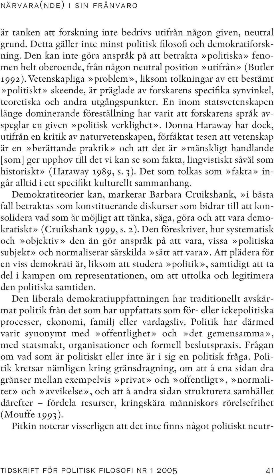 Vetenskapliga»problem», liksom tolkningar av ett bestämt»politiskt» skeende, är präglade av forskarens specifika synvinkel, teoretiska och andra utgångspunkter.