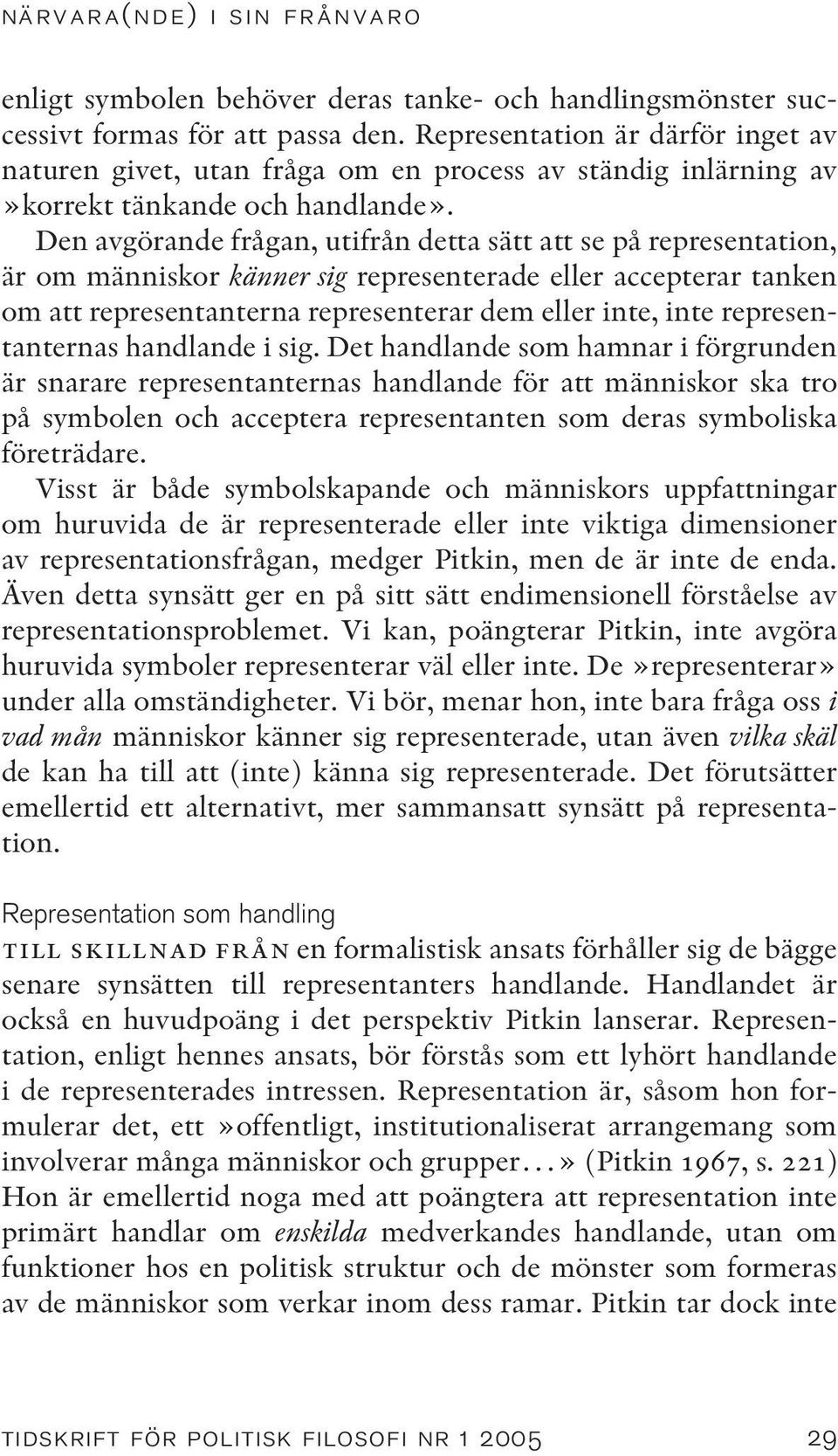 Den avgörande frågan, utifrån detta sätt att se på representation, är om människor känner sig representerade eller accepterar tanken om att representanterna representerar dem eller inte, inte