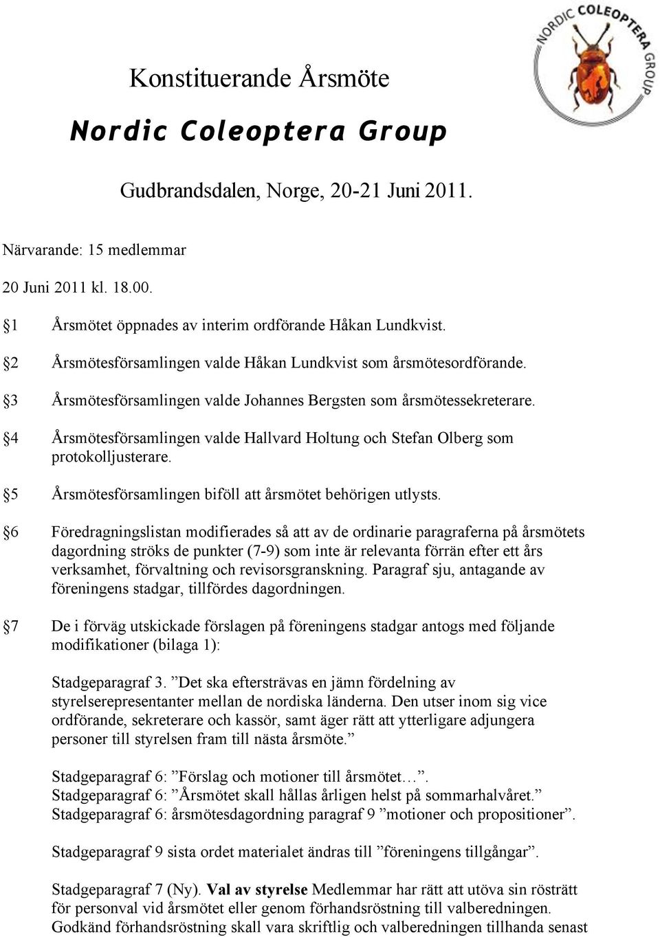 4 Årsmötesförsamlingen valde Hallvard Holtung och Stefan Olberg som protokolljusterare. 5 Årsmötesförsamlingen biföll att årsmötet behörigen utlysts.