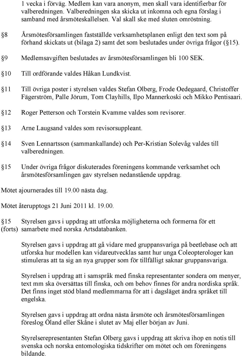 9 Medlemsavgiften beslutades av årsmötesförsamlingen bli 100 SEK. 10 Till ordförande valdes Håkan Lundkvist.