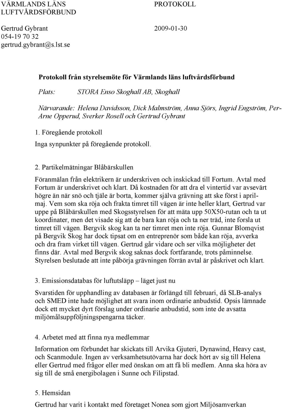 Opperud, Sverker Rosell och Gertrud Gybrant 1. Föregående protokoll Inga synpunkter på föregående protokoll. 2.