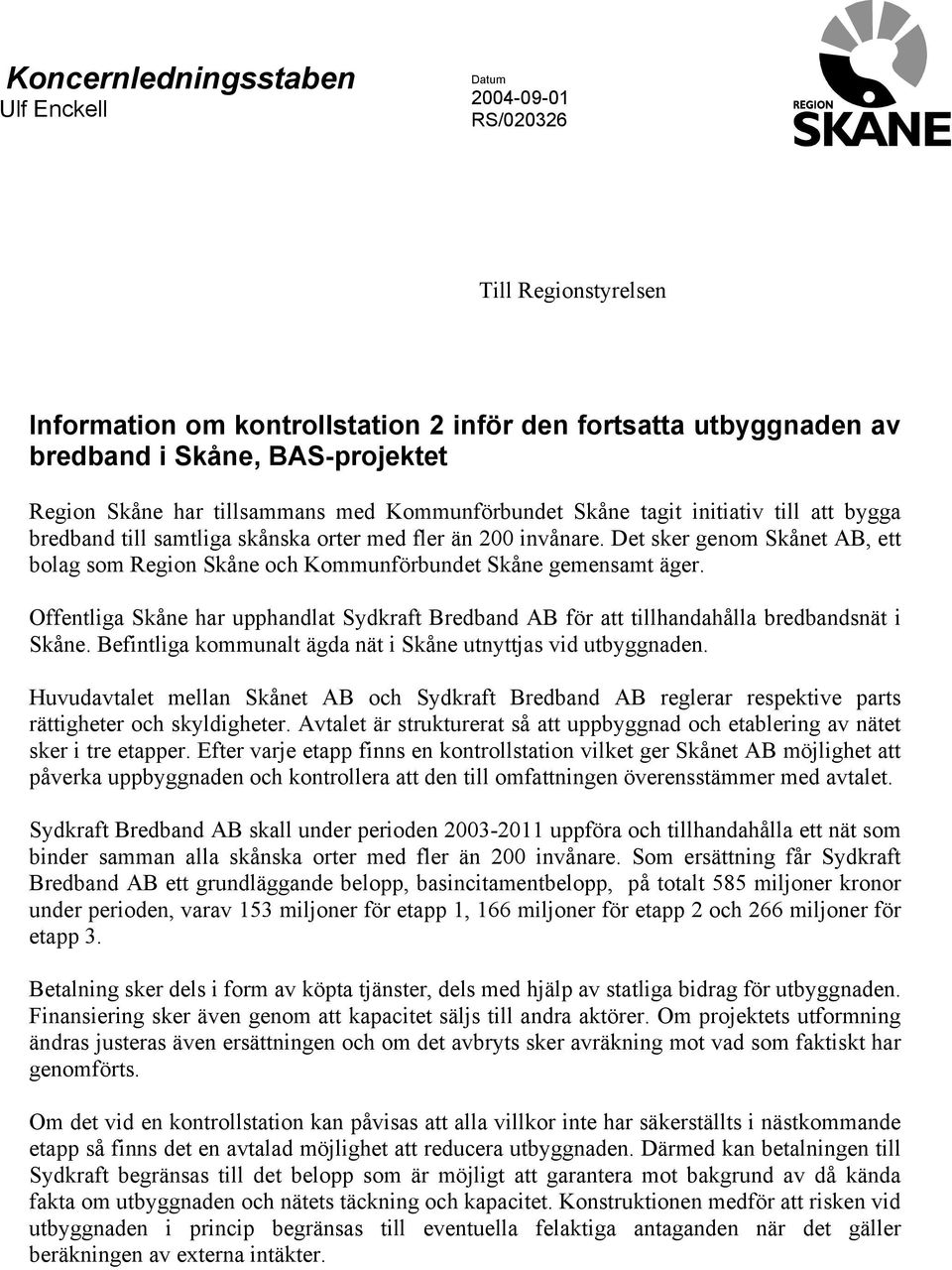 Det sker genom Skånet AB, ett bolag som Region Skåne och Kommunförbundet Skåne gemensamt äger. Offentliga Skåne har upphandlat Sydkraft Bredband AB för att tillhandahålla bredbandsnät i Skåne.