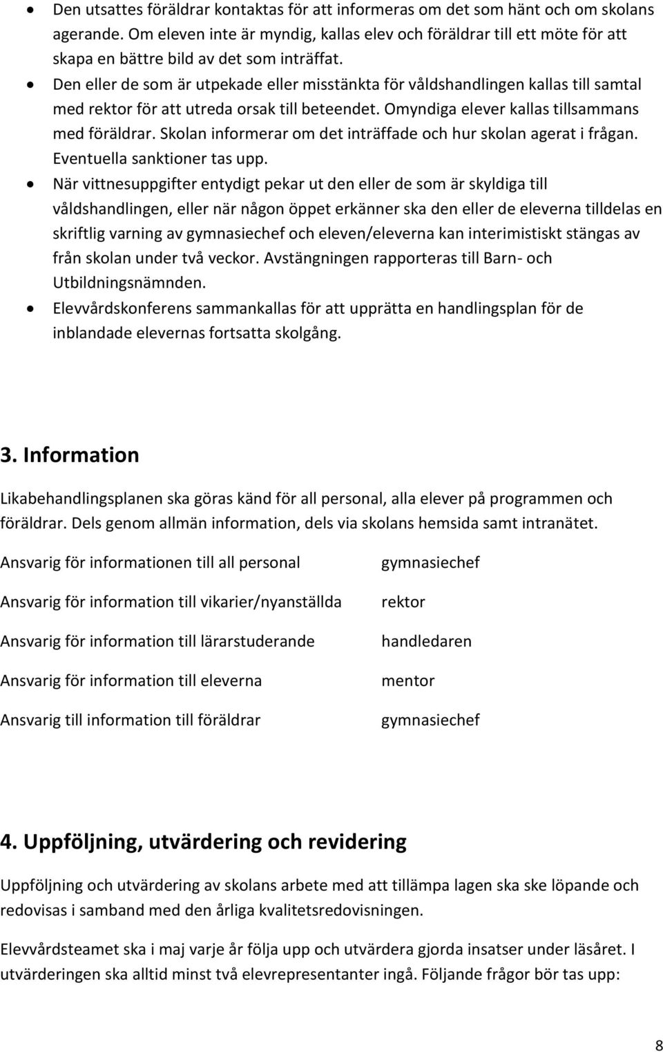 Den eller de som är utpekade eller misstänkta för våldshandlingen kallas till samtal med rektor för att utreda orsak till beteendet. Omyndiga elever kallas tillsammans med föräldrar.