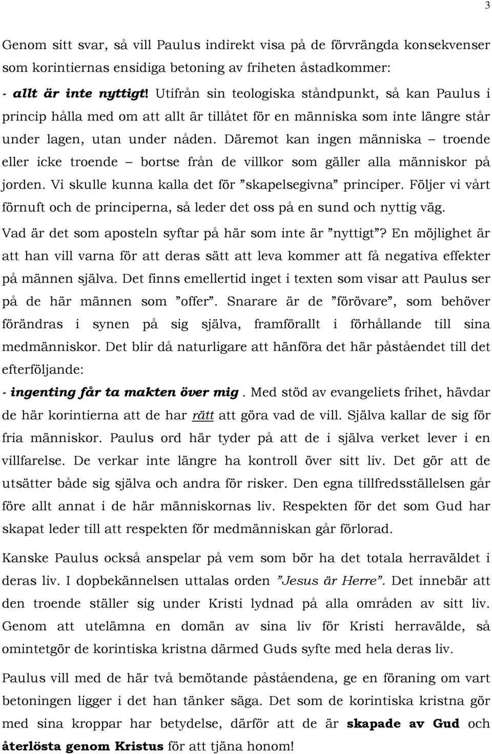 Däremot kan ingen människa troende eller icke troende bortse från de villkor som gäller alla människor på jorden. Vi skulle kunna kalla det för skapelsegivna principer.