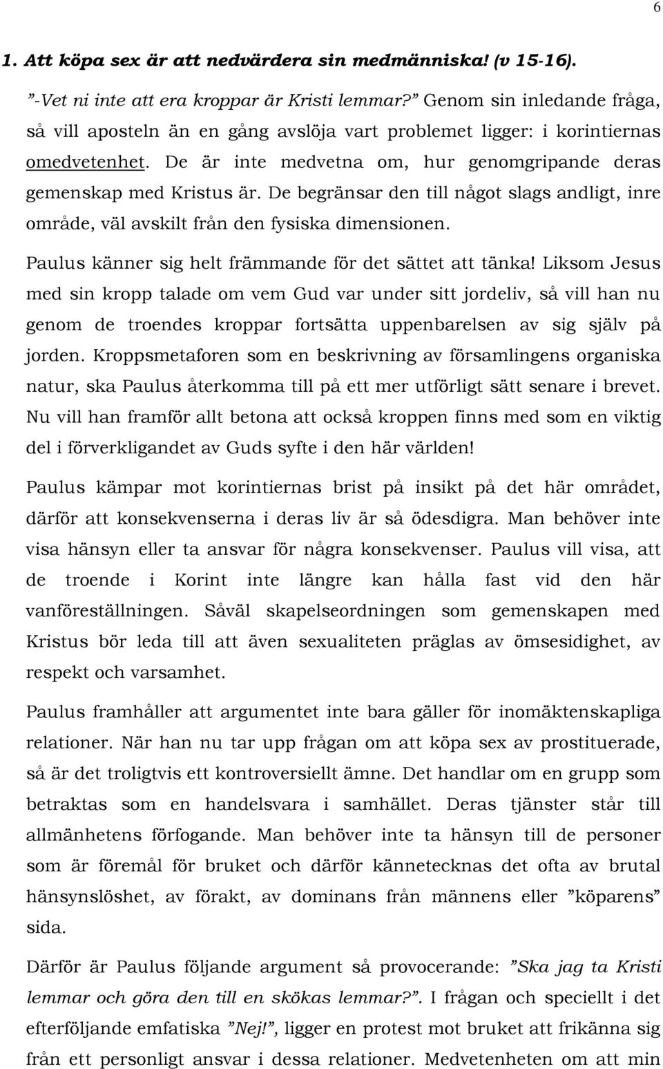 De begränsar den till något slags andligt, inre område, väl avskilt från den fysiska dimensionen. Paulus känner sig helt främmande för det sättet att tänka!