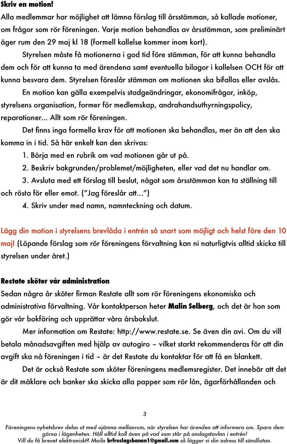 Styrelsen måste få motionerna i god tid före stämman, för att kunna behandla dem och för att kunna ta med ärendena samt eventuella bilagor i kallelsen OCH för att kunna besvara dem.