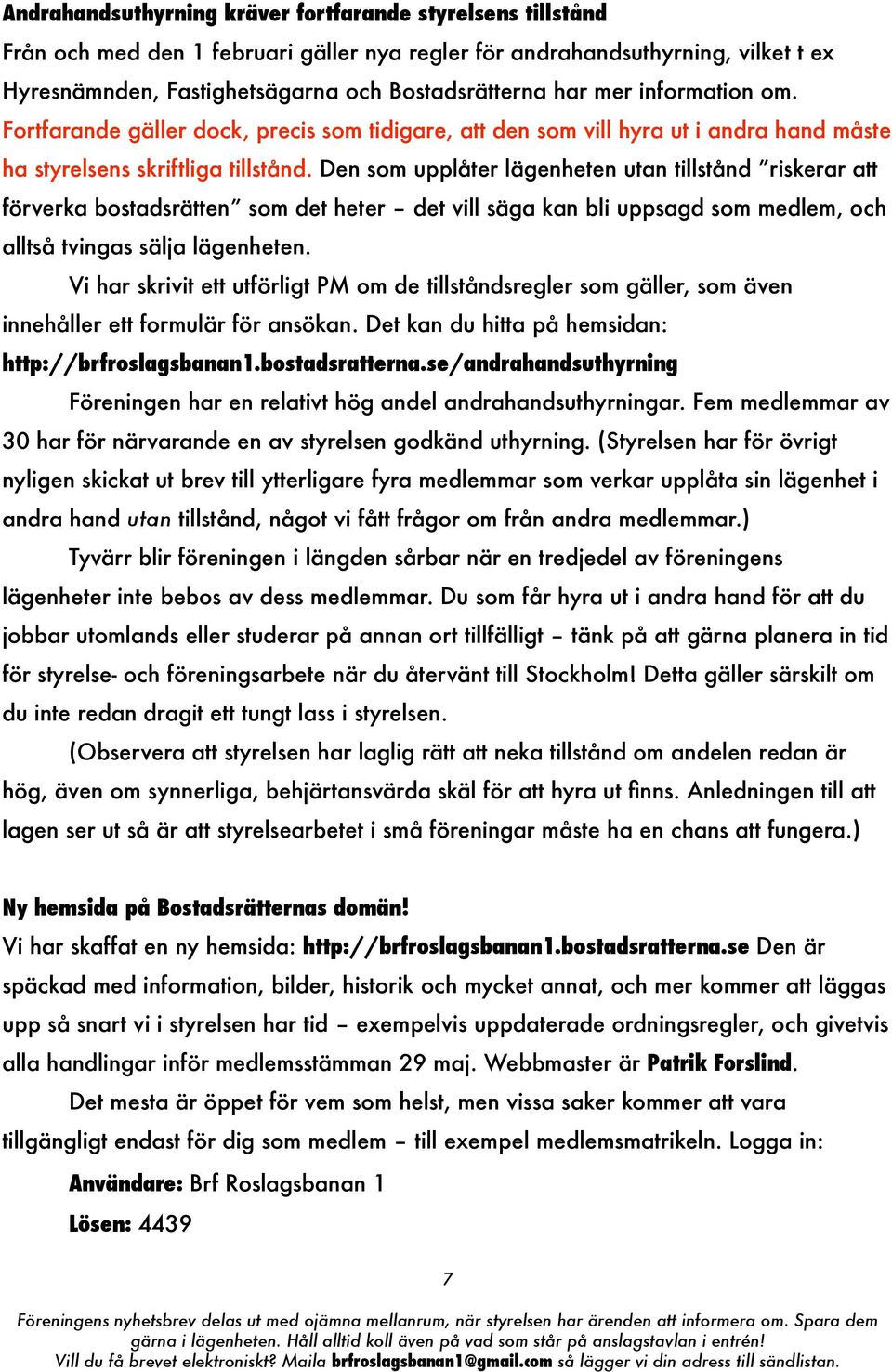 Den som upplåter lägenheten utan tillstånd riskerar att förverka bostadsrätten som det heter det vill säga kan bli uppsagd som medlem, och alltså tvingas sälja lägenheten.