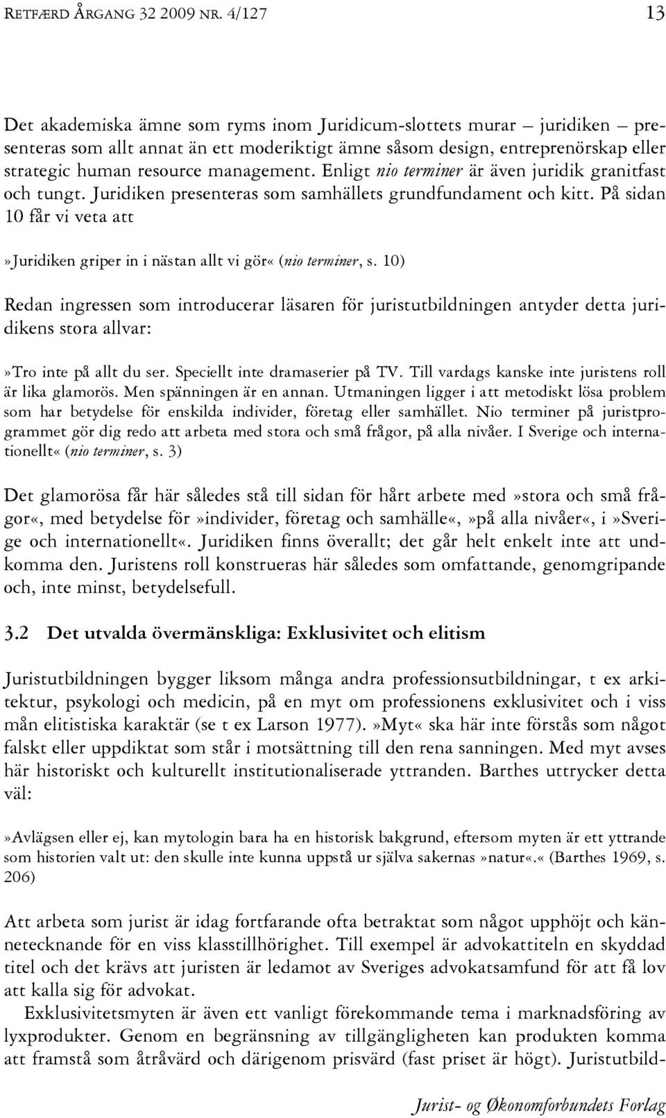 management. Enligt nio terminer är även juridik granitfast och tungt. Juridiken presenteras som samhällets grundfundament och kitt.