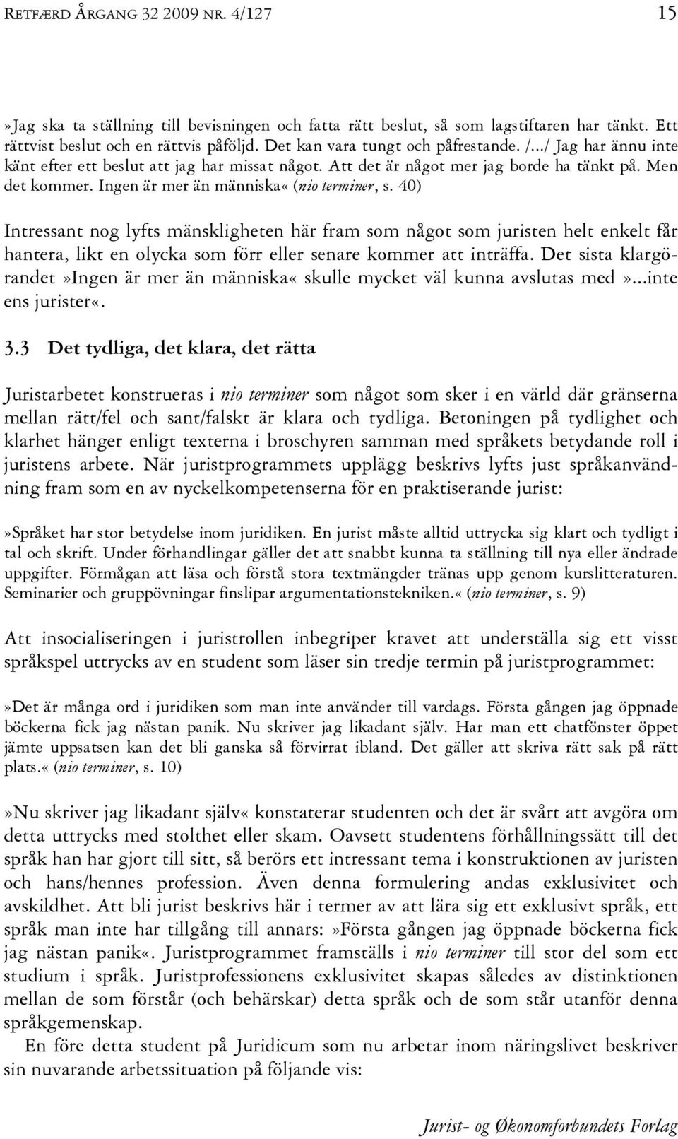 Ingen är mer än människa«(nio terminer, s. 40) Intressant nog lyfts mänskligheten här fram som något som juristen helt enkelt får hantera, likt en olycka som förr eller senare kommer att inträffa.