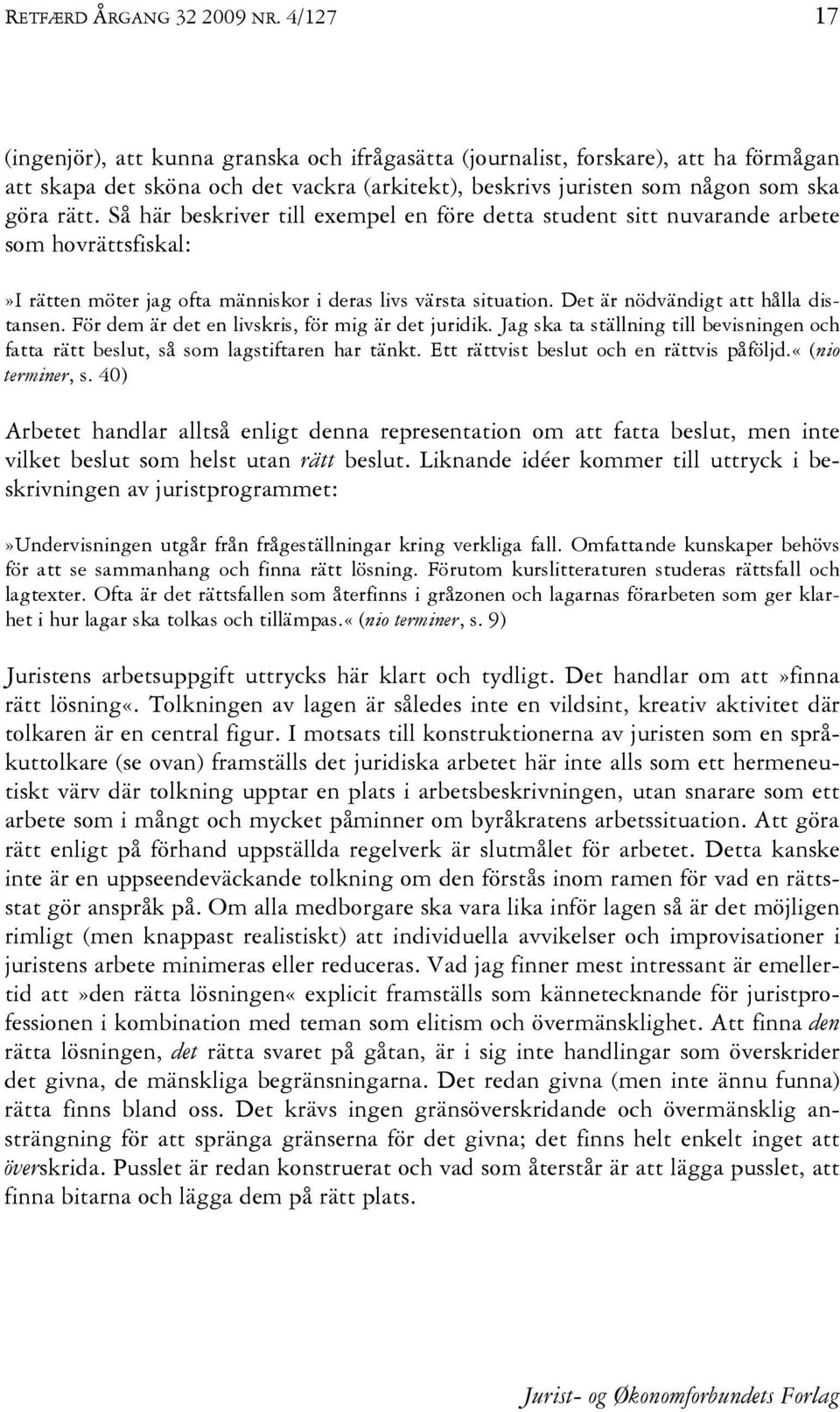 Så här beskriver till exempel en före detta student sitt nuvarande arbete som hovrättsfiskal:»i rätten möter jag ofta människor i deras livs värsta situation. Det är nödvändigt att hålla distansen.