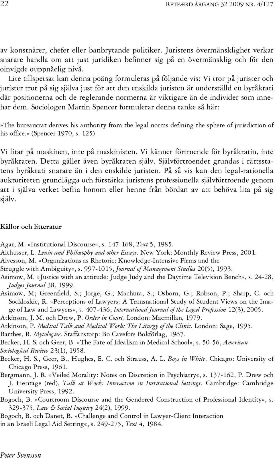 Lite tillspetsat kan denna poäng formuleras på följande vis: Vi tror på jurister och jurister tror på sig själva just för att den enskilda juristen är underställd en byråkrati där positionerna och de