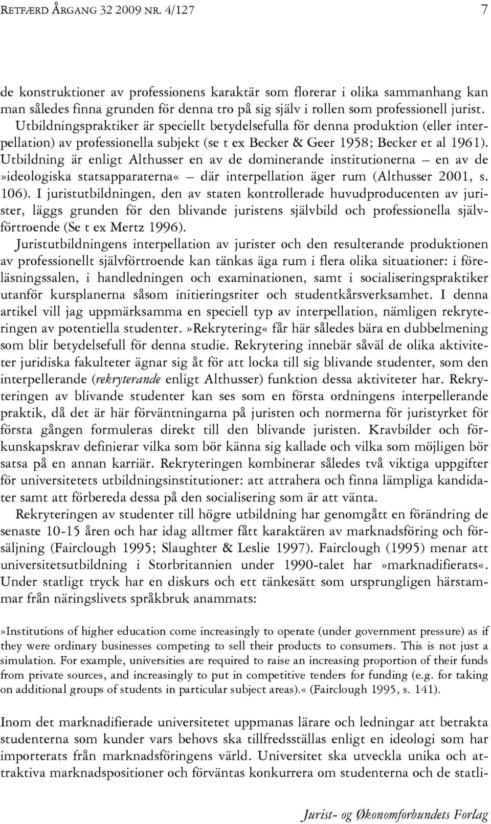 Utbildningspraktiker är speciellt betydelsefulla för denna produktion (eller interpellation) av professionella subjekt (se t ex Becker & Geer 1958; Becker et al 1961).