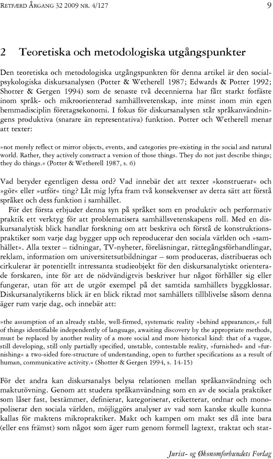 Potter 1992; Shotter & Gergen 1994) som de senaste två decennierna har fått starkt fotfäste inom språk- och mikroorienterad samhällsvetenskap, inte minst inom min egen hemmadisciplin företagsekonomi.