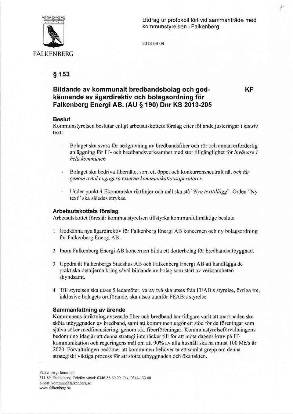 (AU 190) Dnr KS 2013-205 KF Beslut Kommunstyrelsen beslutar enligt arbetsutskottets förslag efter följande justeringar i kursiv text: Bolaget ska svara för nedgrävning av bredbandsfiber och rör och