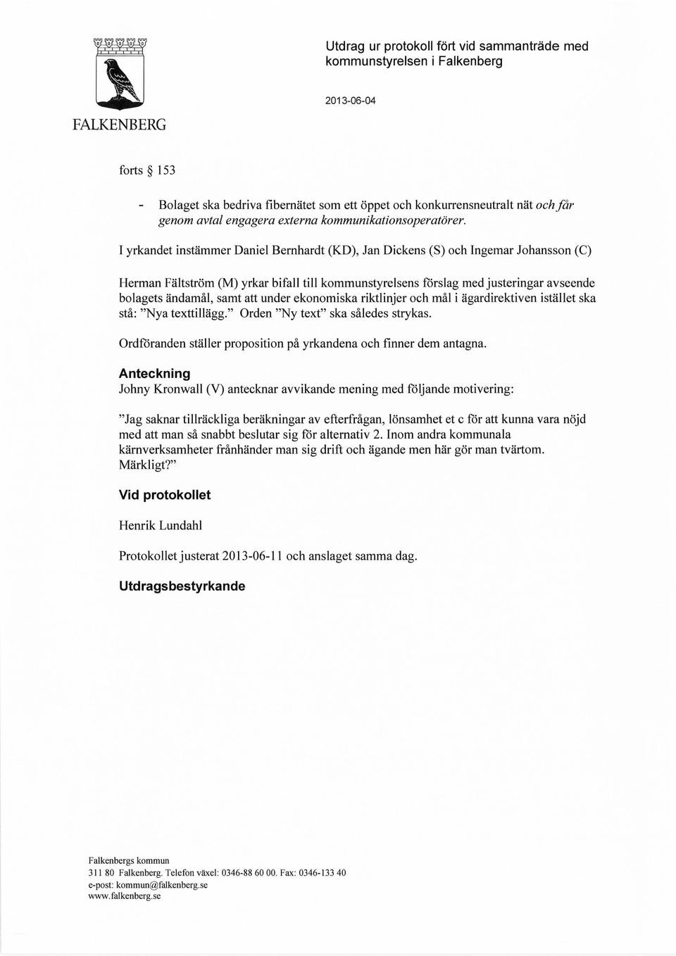 I yrkandet instämmer Daniel Bernhardt (KD), Jan Dickens (S) och Ingemar Johansson (C) Herman Fältström (M) yrkar bifall till kommunstyrelsens förslag med justeringar avseende bolagets ändamål, samt