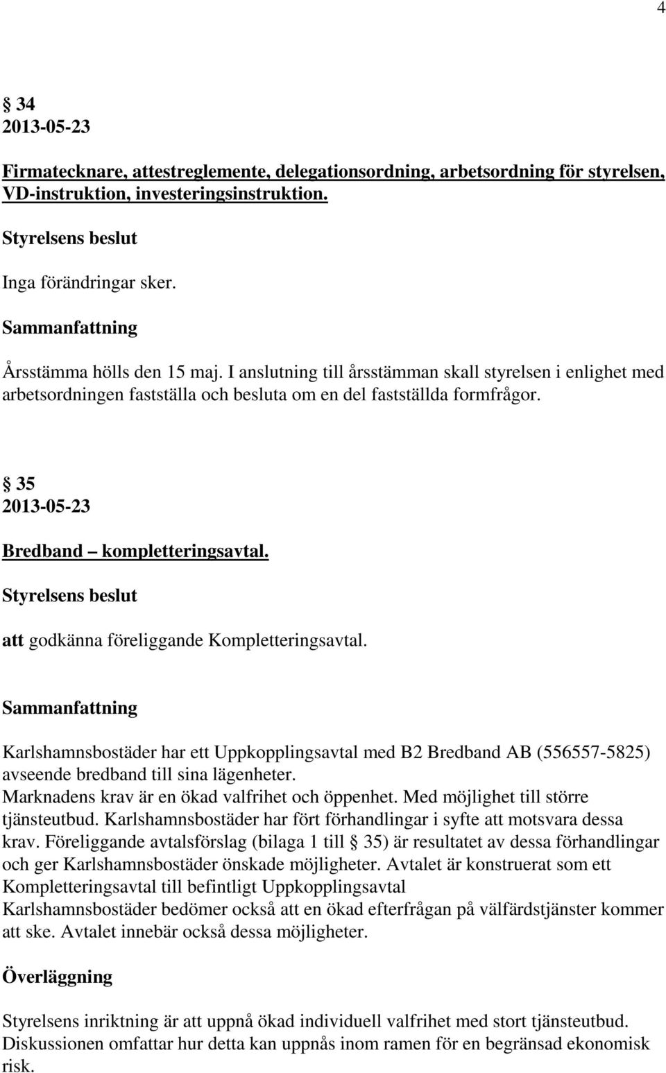 att godkänna föreliggande Kompletteringsavtal. Karlshamnsbostäder har ett Uppkopplingsavtal med B2 Bredband AB (556557-5825) avseende bredband till sina lägenheter.