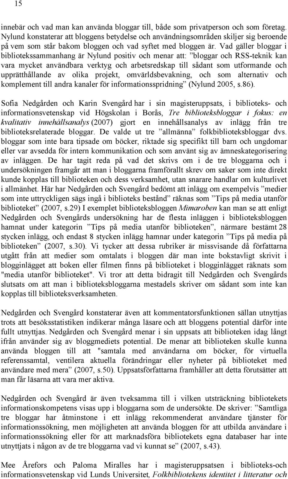 Vad gäller bloggar i bibliotekssammanhang är Nylund positiv och menar att: bloggar och RSS-teknik kan vara mycket användbara verktyg och arbetsredskap till sådant som utformande och upprätthållande