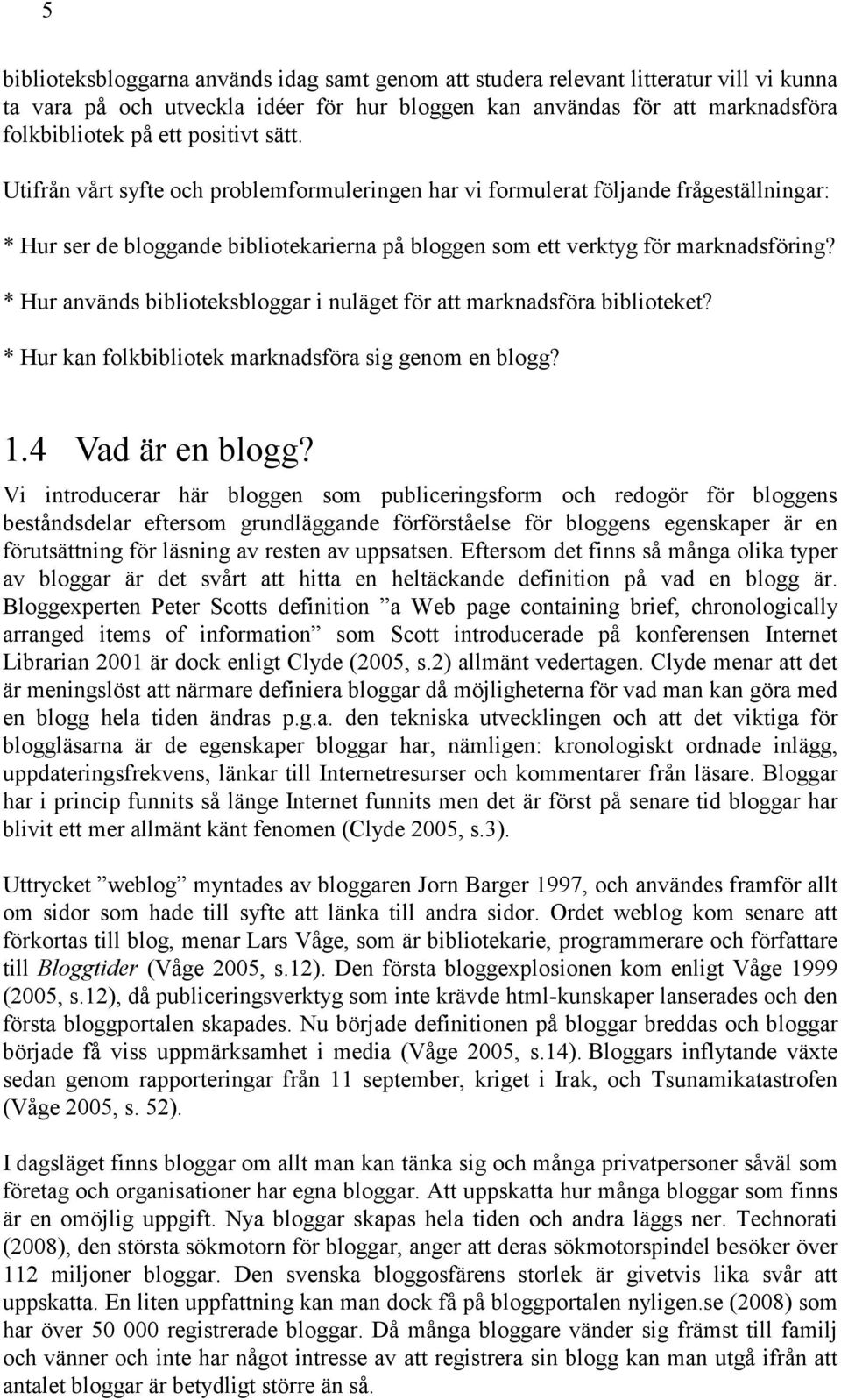 * Hur används biblioteksbloggar i nuläget för att marknadsföra biblioteket? * Hur kan folkbibliotek marknadsföra sig genom en blogg? 1.4 Vad är en blogg?