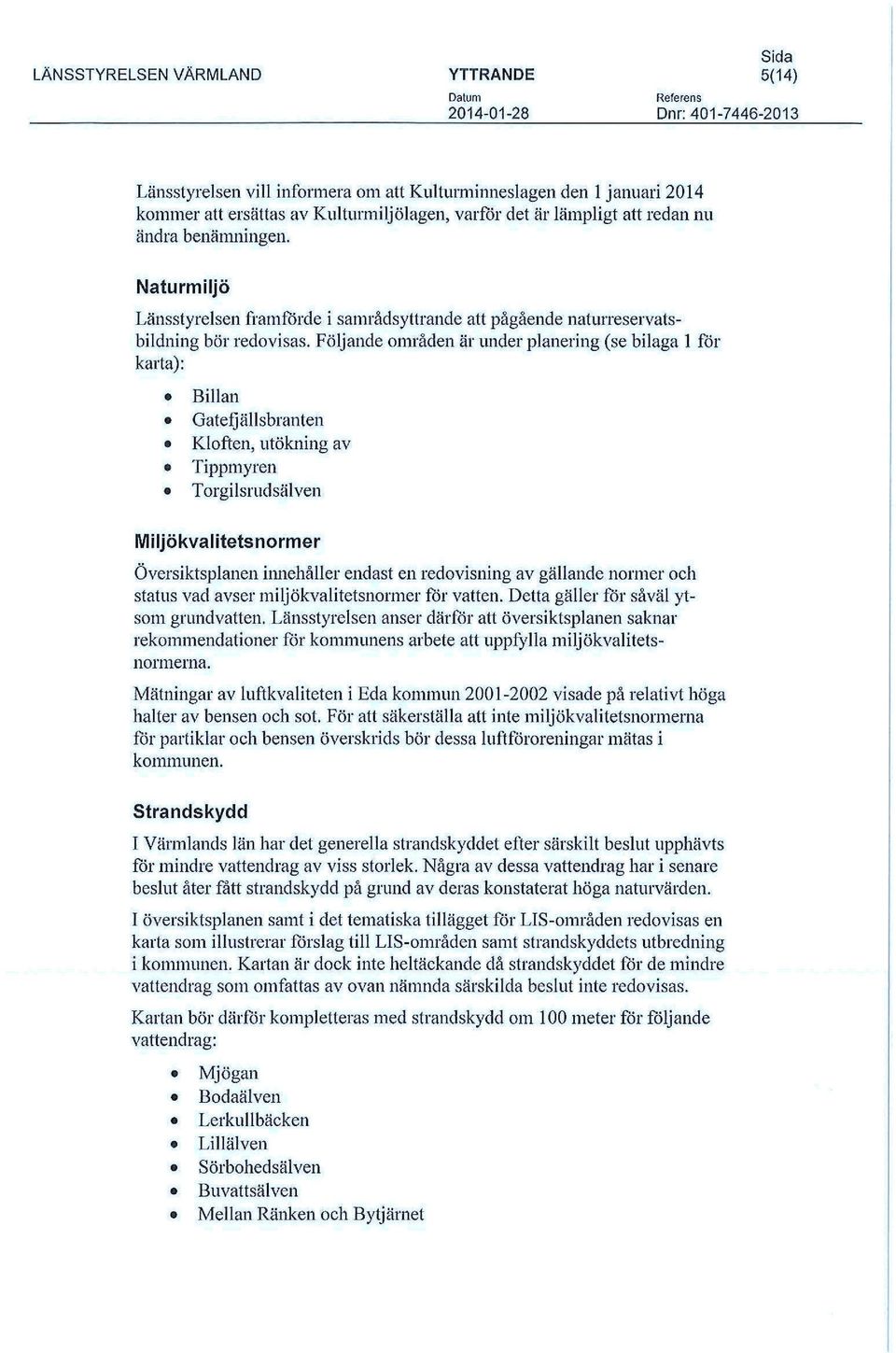 Följande områden är under planering (se bilaga 1 för karta): Billan Gatefjällsbranten Kloften, utökning av Tippmyren Torgilsrudsälven Miljökvalitetsnormer Översiktsplanen innehåller endast en