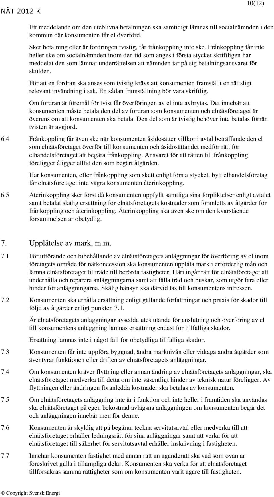 Frånkoppling får inte heller ske om socialnämnden inom den tid som anges i första stycket skriftligen har meddelat den som lämnat underrättelsen att nämnden tar på sig betalningsansvaret för skulden.