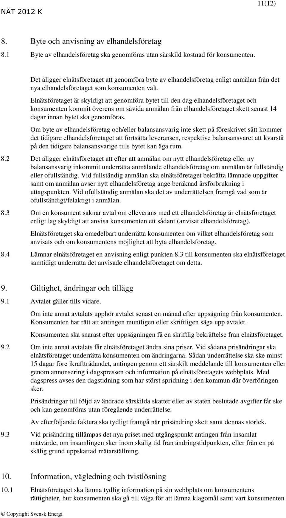 Elnätsföretaget är skyldigt att genomföra bytet till den dag elhandelsföretaget och konsumenten kommit överens om såvida anmälan från elhandelsföretaget skett senast 14 dagar innan bytet ska