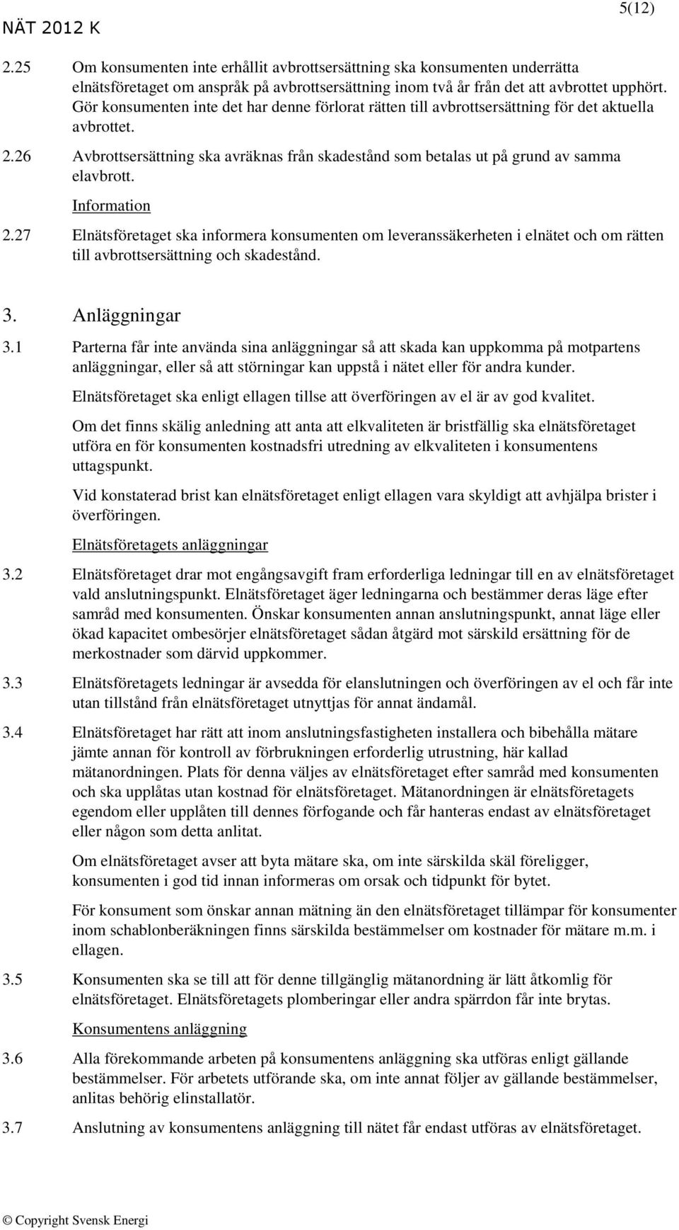 Information 2.27 Elnätsföretaget ska informera konsumenten om leveranssäkerheten i elnätet och om rätten till avbrottsersättning och skadestånd. 3. Anläggningar 3.