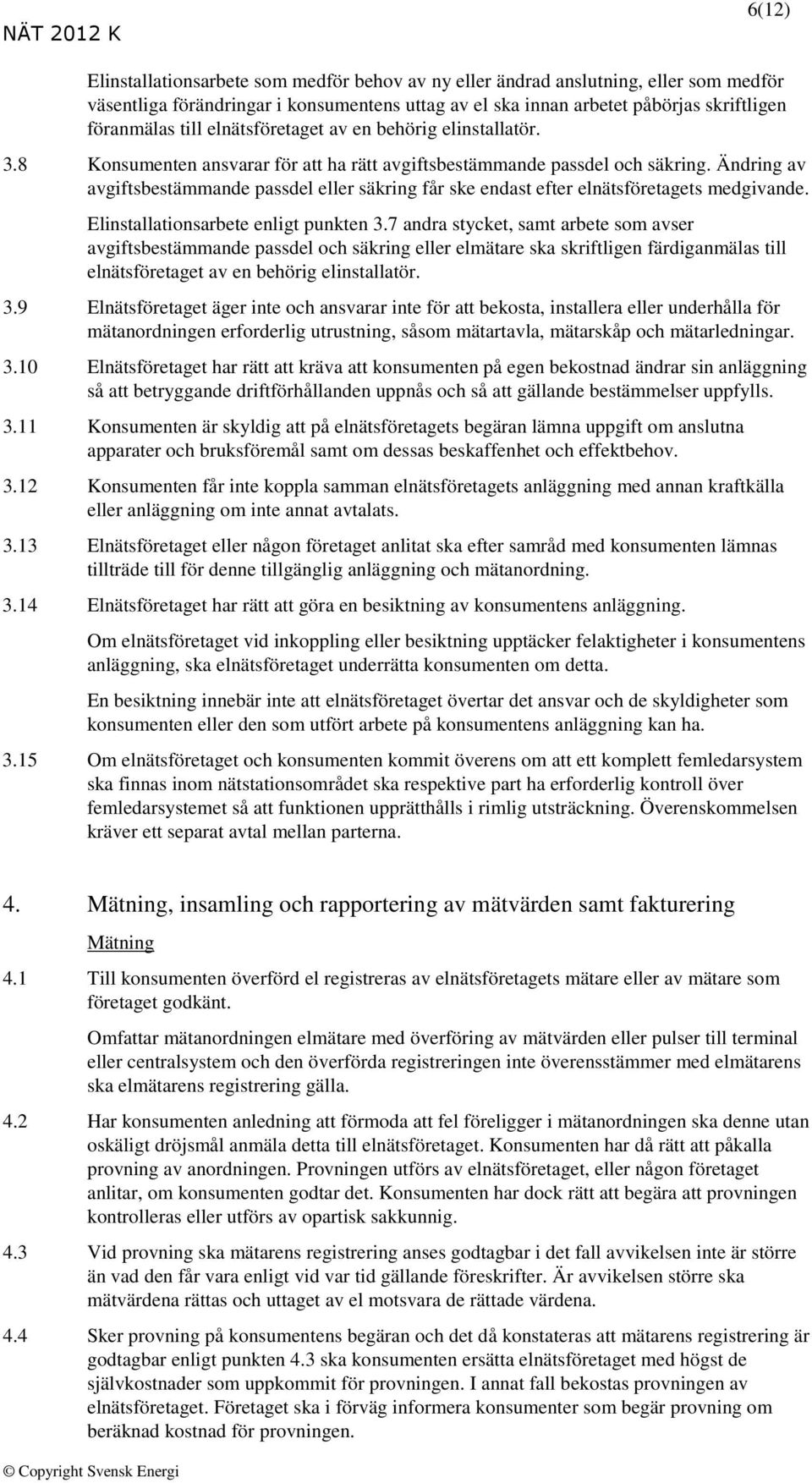 Ändring av avgiftsbestämmande passdel eller säkring får ske endast efter elnätsföretagets medgivande. Elinstallationsarbete enligt punkten 3.