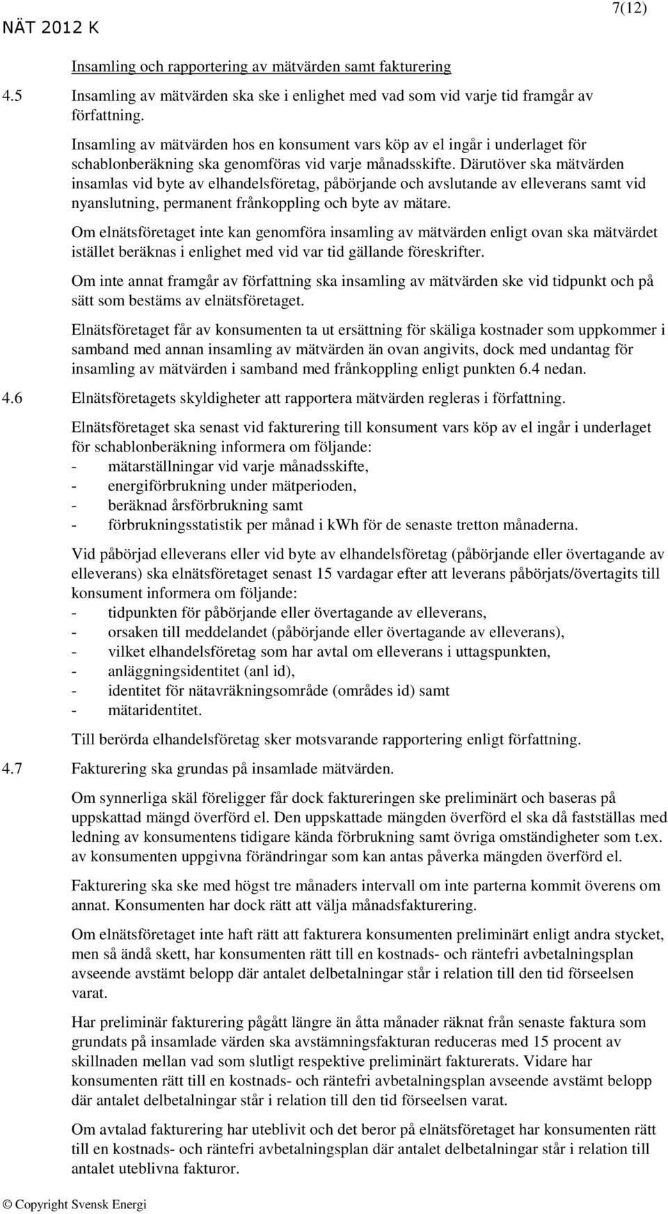 Därutöver ska mätvärden insamlas vid byte av elhandelsföretag, påbörjande och avslutande av elleverans samt vid nyanslutning, permanent frånkoppling och byte av mätare.