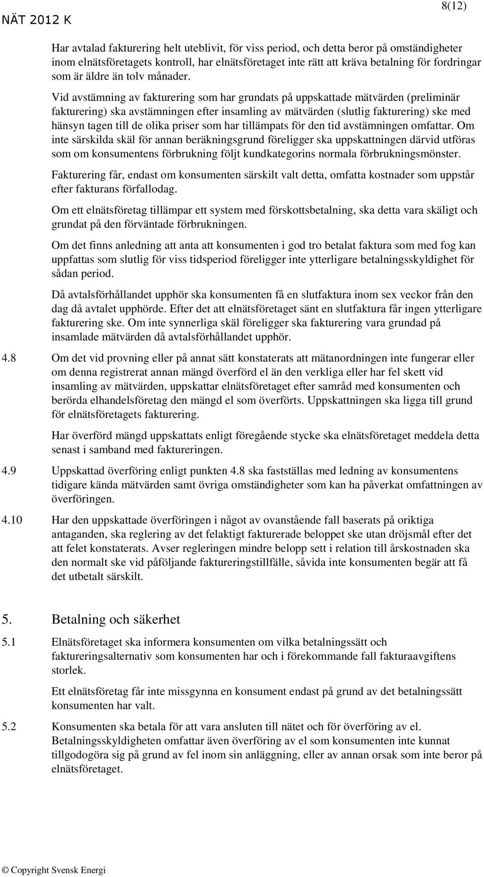 Vid avstämning av fakturering som har grundats på uppskattade mätvärden (preliminär fakturering) ska avstämningen efter insamling av mätvärden (slutlig fakturering) ske med hänsyn tagen till de olika