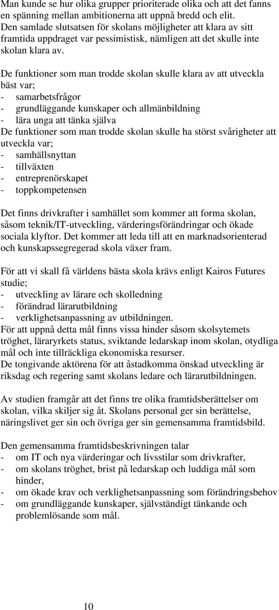 De funktioner som man trodde skolan skulle klara av att utveckla bäst var; - samarbetsfrågor - grundläggande kunskaper och allmänbildning - lära unga att tänka själva De funktioner som man trodde