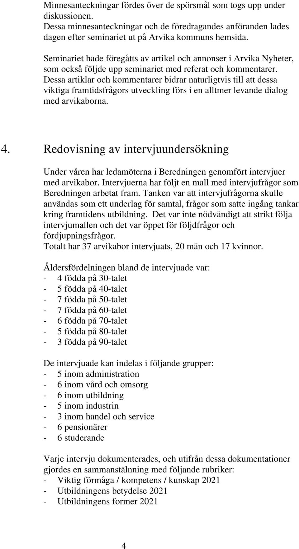 Dessa artiklar och kommentarer bidrar naturligtvis till att dessa viktiga framtidsfrågors utveckling förs i en alltmer levande dialog med arvikaborna. 4.