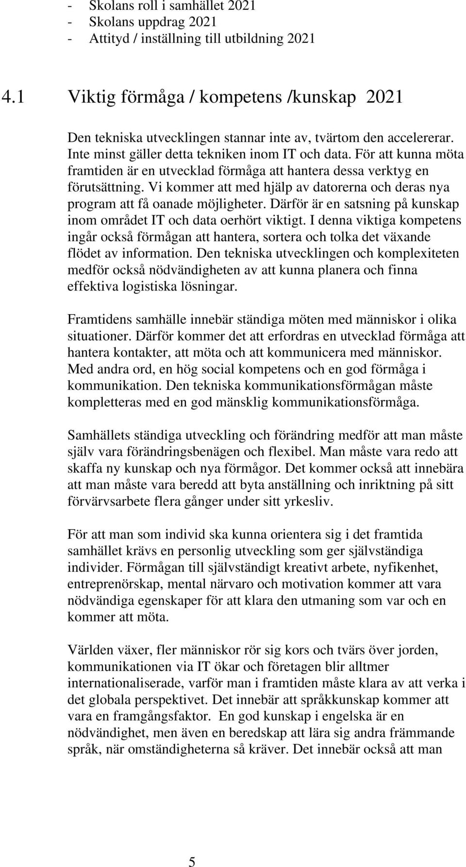 För att kunna möta framtiden är en utvecklad förmåga att hantera dessa verktyg en förutsättning. Vi kommer att med hjälp av datorerna och deras nya program att få oanade möjligheter.