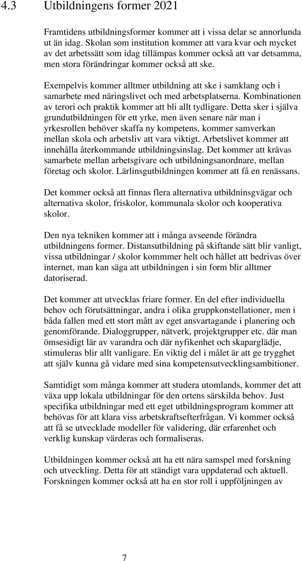 Exempelvis kommer alltmer utbildning att ske i samklang och i samarbete med näringslivet och med arbetsplatserna. Kombinationen av terori och praktik kommer att bli allt tydligare.