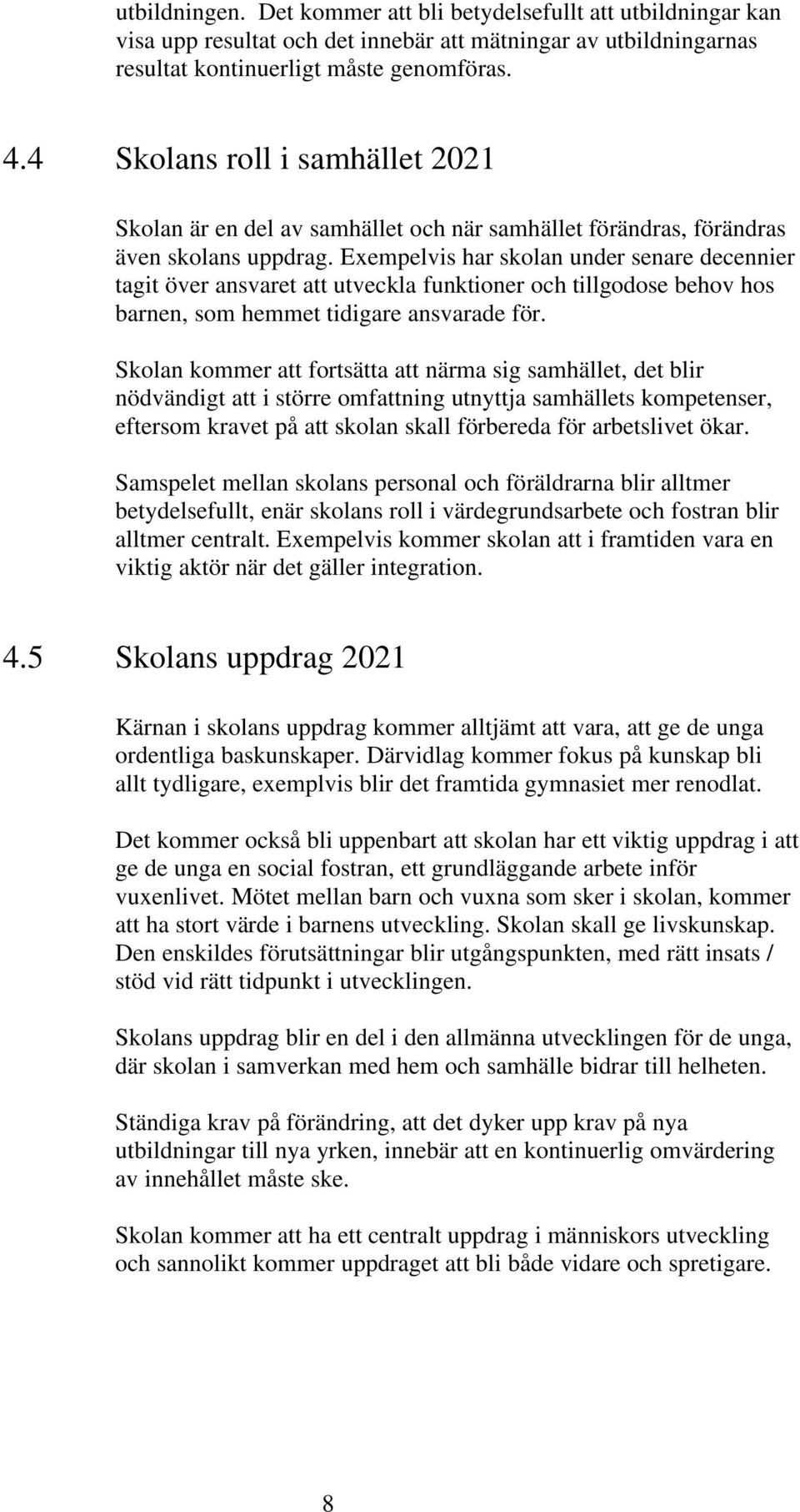 Exempelvis har skolan under senare decennier tagit över ansvaret att utveckla funktioner och tillgodose behov hos barnen, som hemmet tidigare ansvarade för.