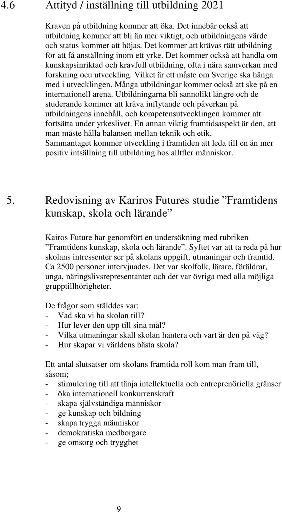 Vilket är ett måste om Sverige ska hänga med i utvecklingen. Många utbildningar kommer också att ske på en internationell arena.