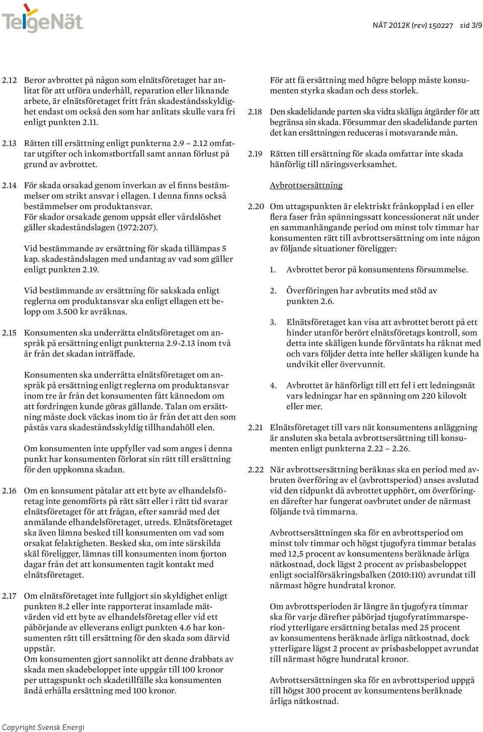 anlitats skulle vara fri enligt punkten 2.11. 2.13 Rätten till ersättning enligt punkterna 2.9 2.12 omfattar utgifter och inkomstbortfall samt annan förlust på grund av avbrottet. 2.14 För skada orsakad genom inverkan av el finns bestämmelser om strikt ansvar i ellagen.