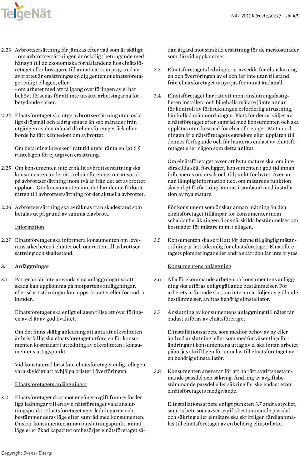 nät som på grund av avbrottet är ersättningsskyldig gentemot elnätsföretaget enligt ellagen, eller - om arbetet med att få igång överföringen av el har behövt försenas för att inte utsätta