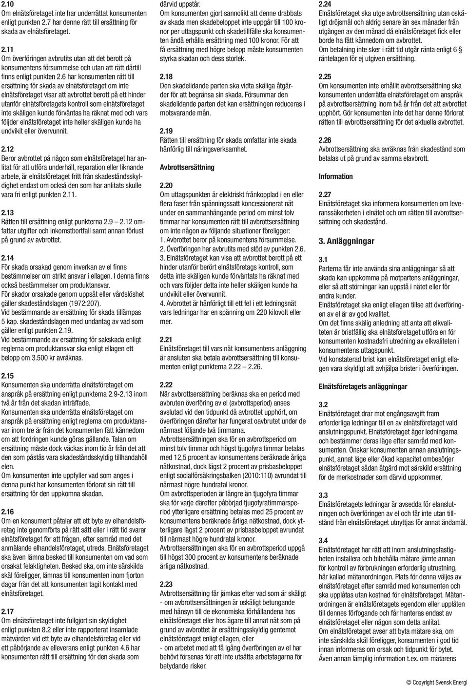 6 har konsumenten rätt till ersättning för skada av elnätsföretaget om inte elnätsföretaget visar att avbrottet berott på ett hinder utanför elnätsföretagets kontroll som elnätsföretaget inte